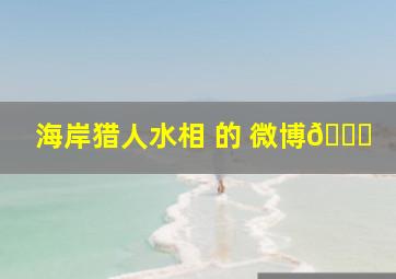 海岸猎人水相 的 微博👀